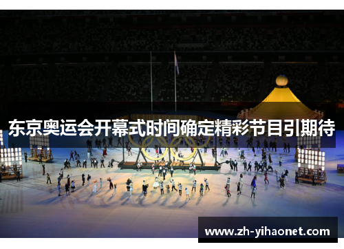 东京奥运会开幕式时间确定精彩节目引期待